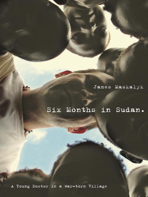 Title details for Six Months in Sudan by Dr. James Maskalyk - Available